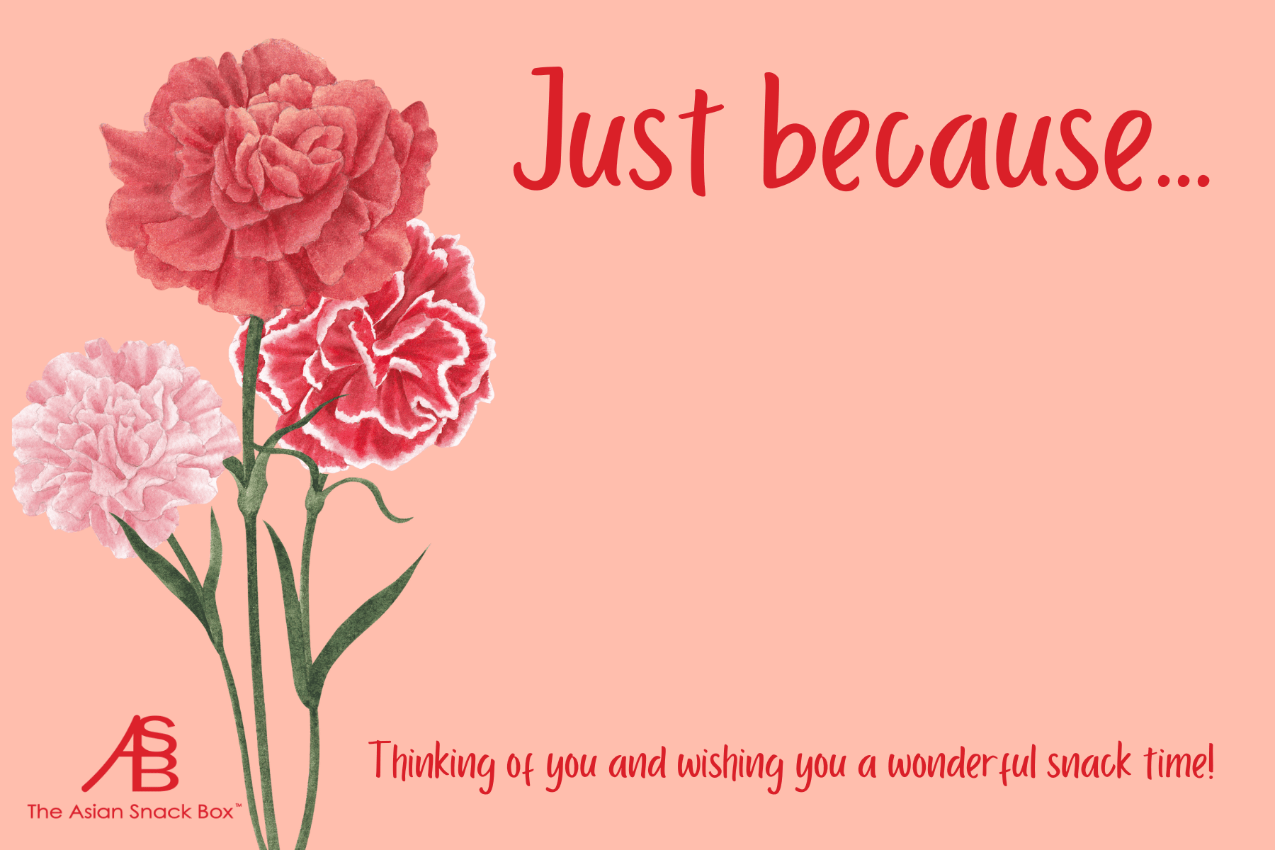 Just Because card featuring 3 flowers with text in red, 'Thinking of you and wishing you a wonderful snack time!', and The Asian Snack Box logo. 